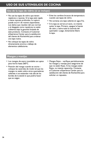 Page 2626
• No use las tapas de vidrio que tienen rajaduras o rayones. Si la tapa está rajada o tiene rayones profundos, la ruptura puede ocurrir de manera espontánea. Los daños que resulten del uso normal y el desgaste como rayaduras no están cubiertos bajo la garantía limitada de este producto. Contacte al Customer eXperience Center para la satisfacción  del cliente de KitchenAid para ordenar una tapa nueva.
• No coloque las tapas de vidrio directamente encima o debajo de elementos calefactores.
Uso de la...