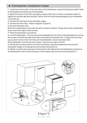 Page 2220
54
6 2
RUB BER
SCREWCOVER
7
SCREW
CONE GEAR
5B5A
【Figure7】
Dishwasher installation steps●
.
.
.
.
6
7
8
1 Install the furniture door to the outer door of the dishwasher using the brackets provided. Refer
to the template for positioning of the brackets.
2 Adjust the tension of the door springs by using an Allen key turning in a clockwise motion to
tighten the left and right door springs. Failure to do this could cause damage to your dishwasher
(Illustration 2)
3 Connect the inlet hose to the cold water...