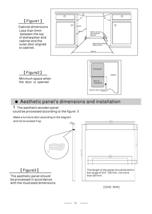 Page 19Cabinet Dishwasher
Door of
dishwasher
Minimum space of 50mm
90 °90 °
450 mm
820m m
100
580mm
80
Space between cabinet
bottom and floor
Electrical, drain and
water supply line
entrances
Minimum space when
the door is opened
【】Figure2
Cabinet dimensions
【】Figure1
1The aesthetic wooden panel
could be processed according to the figure 3
The aesthetic panel should
be processed in accordance
with the illustrated dimensions
【】Figure3
●Aesthetic panels dimensions and installation
Less than 5mm
between the top
of...
