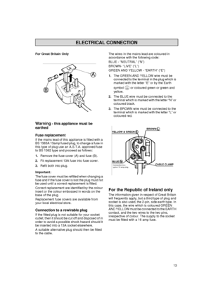 Page 413 For Great Britain Only
Warning - this appliance must be 
earthed
Fuse replacement
If the mains lead of this appliance is fitted with a 
BS 1363A 13amp fused plug, to change a fuse in 
this type of plug use an A.S.T.A. approved fuse 
to BS 1362 type and proceed as follows:
1.Remove the fuse cover (A) and fuse (B).
2.Fit replacement 13A fuse into fuse cover.
3.Refit both into plug.
Important:
The fuse cover must be refitted when changing a 
fuse and if the fuse cover is lost the plug must not 
be used...