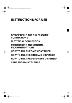 Page 113
INSTRUCTIONS FOR USE
BEFORE USING THE DISHWASHER/
CONNECTIONS
ELECTRICAL CONNECTION
PRECAUTIONS AND GENERAL 
RECOMMENDATIONS
HOW TO FILL THE SALT CONTAINER
HOW TO FILL THE RINSE AID DISPENSER
HOW TO FILL THE DETERGENT DISPENSER
CARE AND MAINTENANCE
39694623GB.fm  Page 13  Thursday, March 3, 2005  2:12 PM
Black process 45.0° 100.0 LPI 
 