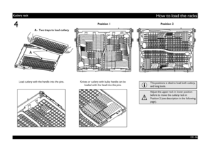 Page 5GB 
-5-
How to load the racks
4
A - Two trays to load cutlery
Position 1 Position 2
This positions is ideal to load both cutlery, 
and long tools.Adjust the upper rack in lower position 
before to move the cutlery rack in 
Position 2 (see description in the following 
page).
Load cutlery with the handle into the pins. Knives or cutlery with bulky handle can be 
loaded with the head into the pins. Cutlery rack
 