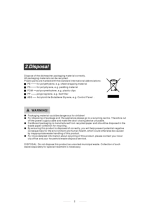 Page 42 Dispo se of the dishwasher packaging material correctly.
All pa ckaging materials ca n be recycled.
Plastic parts are marked with the standard international abbreviations:
PE for polyethylene, e .g. sheet wrapping material
PS for polystyrene, e.g. padding material
POM po lyoxymethylene, e.g. pla stic clips
PP polypropylene, e.g. Salt filler
ABS Acrylonitrile Butadiene Styrene, e.g. Control Panel .
Packaging material could be dangerous for children!
For disposing of package and the a ppliance ple ase go...