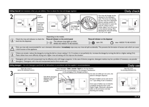 Page 4EN -4-
Daily check
3
Daily useAdding detergent - Use only detergent specifically for dishwashers in accordance with the supplier’s recommendations
Open the cover A
(press the dedicated button).
Only fill the detergent 
dispenser prior to 
starting a wash 
program.Shut the cover
by pressing dedicated ribs.
If required, 
open the 
cover B 
(press the 
dedicated 
button).Add rinse aid 
to the max. 
line ~150 mlThe rinse aid dosage can be 
adjusted to the detergent 
used. The lower the setting, 
the less...