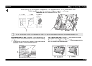 Page 6EN -6-
How to load the racks
4
CLICK!
Rotate the flap
clockwise and
hook on rack
A - OPEN TO OPEN A:
A - CLOSED
AAB
D - CLOSEDD - OPEN
In the upper rack you can load glasses, cups, bowls and, in the right side of the rack, you can load the dessert dishes.
Foldable flaps (A) when open help to load stemmed glasses, long tools or coffee cups.
Plate holders (B) can be folded down to load bowls.
How to adjust upper rack height (if available) - it could be useful to lift up 
upper rack to have more space in...