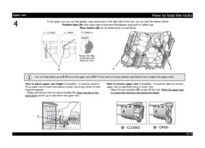 Page 6GB -6-
How to load the racks
4
CLICK!
Rotate the flap
clockwise and
hook on rack
A - OPEN TO OPEN A:
A - CLOSED
AAB
D - CLOSEDD - OPEN
In the upper rack you can load glasses, cups, bowls and, in the right side of the rack, you can load the dessert dishes.
Foldable flaps (A) when open help to load stemmed glasses, long tools or coffee cups.
Plate holders (B) can be folded down to load bowls.
How to adjust upper rack height (if available) - it could be useful to 
lift up upper rack to have more space in...