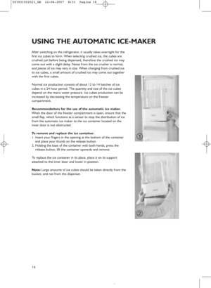 Page 1416
After switching on the refrigerator, it usually takes overnight for the
first ice cubes to form. When selecting crushed ice, the cubes are
crushed just before being dispensed, therefore the crushed ice may
come out with a slight delay. Noise from the ice crusher is normal,
and pieces of ice may vary in size. When changing from crushed ice
to ice cubes, a small amount of crushed ice may come out together
with the first cubes.
Normal ice production consists of about 12 to 14 batches of ice
cubes in a...