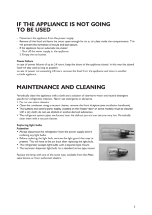 Page 47
Periodically clean the appliance with a cloth and a solution of lukewarm water and neutral detergent
specific for refrigerator interiors. Never use detergents or abrasives.
 Do not use steam cleaners.
 Clean the condenser using a vacuum cleaner, remove the front kickplate (see installation handbook).
 The buttons and control panel display (located on the freezer door on some models) must be cleaned
with a dry cloth; do not use alcohol or alcohol-derived substances.
 The refrigerant system pipes are...