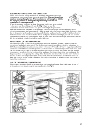 Page 515
ELECTRICAL CONNECTION AND OPERATION
Please check that the voltage indicated on the rating plate situated inside the
compartment corresponds to the voltage in your home. The earthing of this
appliace is compulsory by law. The manufacturer will accept no liability
for injury to persons or damage to objects arising from the non
observance of this requirement.
When the appliance is plugged in, if the thermostat knob is not set to symbol
, the green and the red lamps (1) and (2) (Fig. 1) light up and the...