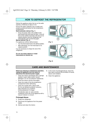 Page 514 Defrost the appliance when the ice on the walls 
reaches a thickness of about 3 mm.
Ensure the water collection tray is empty and 
properly positioned below the low temperature 
compartment.
Semi-automatic defrost (Fig. 1)
•Press the button (A) in the middle of the 
thermostat knob and close the door. Once all 
the ice has melted, the button will return to its 
original position and the refrigerator will 
automatically start functioning again.
Manual defrost (Fig. 2)
For appliances without defrost...