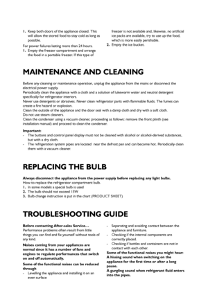 Page 47
Before any cleaning or maintenance operation, unplug the appliance from the mains or disconnect the
electrical power supply.
Periodically clean the appliance with a cloth and a solution of lukewarm water and neutral detergent
specifically for refrigerator interiors.
Never use detergents or abrasives. Never clean refrigerator parts with flammable fluids. The fumes can
create a fire hazard or explosion.
Clean the outside of the appliance and the door seal with a damp cloth and dry with a soft cloth.
Do...