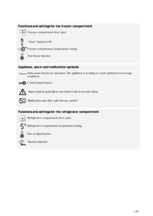 Page 6149
Functions and settings for the freezer compartment
 Freezer compartment door open
 “Party” function ON
 Freezer compartment temperature setting
 Fast freeze function
Appliance, alarm and malfunction symbols
 Sixth sense function in operation. The appliance is working to reach optimum food storage 
conditions.
 Control panel locked
 Alarm symbol, generally in association with an acoustic alarm
 Malfunction and After-sales Service symbol
Functions and settings for the refrigerator compartment...