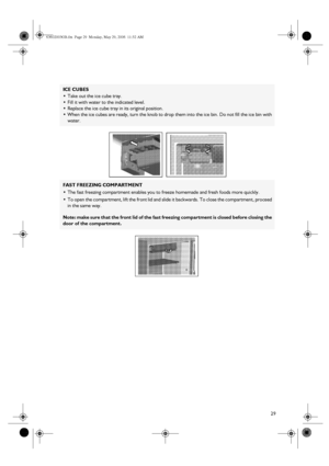 Page 929
ICE CUBES

Take out the ice cube tray.

Fill it with water to the indicated level.

Replace the ice cube tray in its original position.

When the ice cubes are ready, turn the knob to drop them into the ice bin. Do not fill the ice bin with 
water.
FAST FREEZING COMPARTMENT

The fast freezing compartment enables you to freeze homemade and fresh foods more quickly.

To open the compartment, lift the front lid and slide it backwards. To close the compartment, proceed 
in the same way.
Note: make...