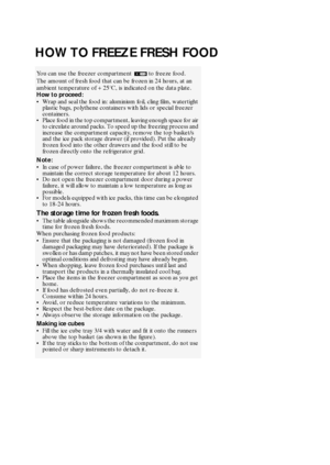 Page 720
HOW TO FREEZE FRESH FOOD
You can use the freezer compartment   to freeze food.
The amount of fresh food that can be frozen in 24 hours, at an 
ambient temperature of +25°C, is indicated on the data plate.
How to proceed:

Wrap and seal the food in: aluminium foil, cling film, watertight 
plastic bags, polythene containers with lids or special freezer 
containers.

Place food in the top compartment, leaving enough space for air 
to circulate around packs. To speed up the freezing process and...