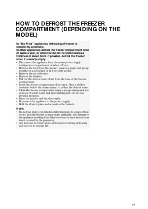 Page 619
HOW TO DEFROST THE FREEZER 
COMPARTMENT (DEPENDING ON THE 
MODEL)
In “No-Frost” appliances, defrosting of freezer is 
completely automatic.
In other appliances, defrost the freezer compartment once 
or twice a year, or when the ice on the walls reaches a 
thickness of about 3mm. If possible, defrost the freezer 
when it is nearly empty.

Disconnect the appliance from the mains power supply 
(refrigerator compartment switches off too).

Remove the food from the freezer, wrap in a paper and group...