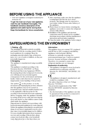 Page 219
BEFORE USING THE APPLIANCE
SAFEGUARDING THE ENVIRONMENT
•Your new appliance is designed exclusively for 
domestic use
To get the most out of your new appliance, 
read the user handbook thoroughly. The 
handbook contains a description of the 
appliance and useful tips for storing food.
Keep this handbook for future consultation.1.After unpacking, make sure that the appliance 
is undamaged and that the door closes 
properly. Any damage must be reported to 
your dealer within 24 hours after delivery of...
