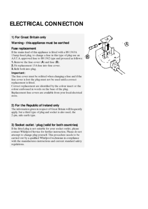 Page 1532
ELECTRICAL CONNECTION
1) For Great Britain only
Warning - this appliance must be earthed
Fuse replacement
If the mains lead of this appliance is fitted with a BS 1363A 
13amp fused plug, to change a fuse in this type of plug use an 
A.S.T.A. approved fuse to BS 1362 type and proceed as follows:
1.Remove the fuse cover (
A) and fuse (
B).
2.Fit replacement 13A fuse into fuse cover.
3.Refit both into plug.
Important:
The fuse cover must be refitted when changing a fuse and if the 
fuse cover is lost the...