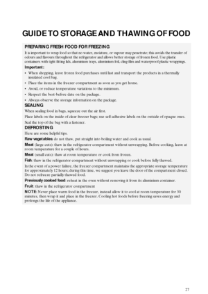 Page 1027
GUIDE TO STORAGE AND THAWING OF FOOD
PREPARING FRESH FOOD FOR FREEZING
It is important to wrap food so that no water, moisture, or vapour may penetrate; this avoids the transfer of 
odours and flavours throughout the refrigerator and allows better storage of frozen food. Use plastic 
containers with tight fitting lids, aluminium trays, aluminium foil, cling film and waterproof plastic wrappings.
Important:
When shopping, leave frozen food purchases until last and transport the products in a thermally...