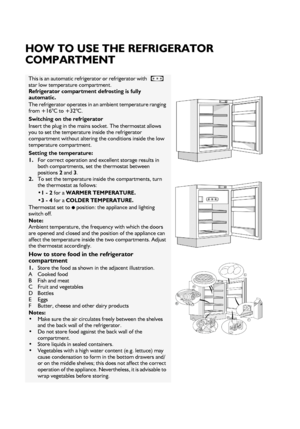 Page 462
HOW TO USE THE REFRIGERATOR 
COMPARTMENT
This is an automatic refrigerator or refrigerator with   
star low temperature compartment. 
Refrigerator compartment defrosting is fully 
automatic.
The refrigerator operates in an ambient temperature ranging 
from +16°C to +32°C. 
Switching on the refrigerator 
Insert the plug in the mains socket. The thermostat allows 
you to set the temperature inside the refrigerator 
compartment without altering the conditions inside the low 
temperature compartment....