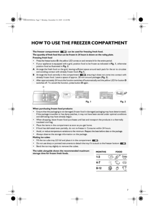 Page 57
HOW TO USE THE FREEZER COMPARTMENT 
The freezer compartment   can be used for freezing fresh food.
The quantity of fresh food that can be frozen in 24 hours is shown on the rating plate.
Freezing fresh food
•Press the freeze button D; the yellow LED comes on and remains lit for the entire period.
•If your appliance is equipped with a grid, position food to be frozen as indicated in Fig. 1, otherwise 
position food as illustrated in Fig. 2.
AArrange the fresh food on the grid, leaving sufficient space...