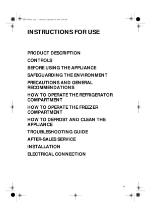 Page 113
INSTRUCTIONS FOR USE
PRODUCT DESCRIPTION
CONTROLS
BEFORE USING THE APPLIANCE
SAFEGUARDING THE ENVIRONMENT
PRECAUTIONS AND GENERAL 
RECOMMENDATIONS
HOW TO OPERATE THE REFRIGERATOR 
COMPARTMENT
HOW TO OPERATE THE FREEZER 
COMPARTMENT
HOW TO DEFROST AND CLEAN THE 
APPLIANCE
TROUBLESHOOTING GUIDE
AFTER-SALES SERVICE
INSTALLATION
ELECTRICAL CONNECTION
6gb33038.fm  Page 13  Thursday, September 23, 2004  5:36 PM
 