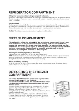 Page 58
FREEZER COMPARTMENT
This appliance is a refrigerator with a  star rating freezer compartment. Packed frozen
foods can be stored for the period indicated on the packing. Fresh food can also be frozen,
ensuring that any contact with already frozen food is avoided. The quantity of fresh food that
can be frozen in a 24 hour period is given on the rating plate. Re-freezing of partially defrosted
food is not recommended. This food should be consumed within 24 hours. For further
information on freezing fresh...