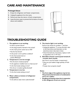 Page 882
CARE AND MAINTENANCE
TROUBLESHOOTING GUIDE
1. The appliance is not working.Is there a power failure?
 Is the plug properly inserted in the socket?
 Is the mains power switch set to ON?
 Has the fuse blown?
 Is the power cord in perfect condition?
 Is the thermostat knob on
position 

 (Stop)?
2. Temperature is not low enough. Are the doors closed properly?
 Is the appliance installed next to a heat source?
 Is the thermostat setting correct?
 Are the air circulation grilles blocked?
3....