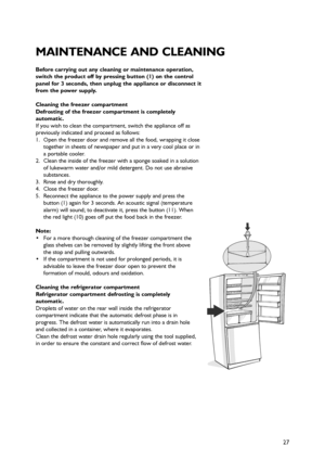 Page 1027
Before carrying out any cleaning or maintenance operation,
switch the product off by pressing button (1) on the control
panel for 3 seconds, then unplug the appliance or disconnect it
from the power supply.
Cleaning the freezer compartment
Defrosting of the freezer compartment is completely
automatic. 
If you wish to clean the compartment, switch the appliance off as
previously indicated and proceed as follows:
1. Open the freezer door and remove all the food, wrapping it close
together in sheets of...