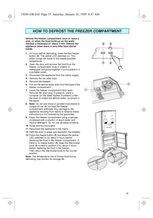 Page 719 Defrost the freezer compartment once or twice a 
year, or when the frost build-up on the walls 
reaches a thickness of  about 3 mm. Defrost the 
appliance when there is very little food stored 
inside.
1.24 hours before defrosting, press the fast freeze 
button (
4). The yellow LED switches on. This 
action brings the foods to the lowest possible 
temperature.
2.Open the door and remove the food from the 
freezer compartment, wrap in sheets of 
newspaper and group together in a cool place or in 
a...