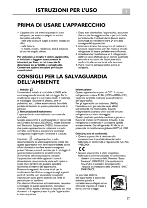 Page 27
27
PRIMADIUSAREL’APPARECCHIO
•L'apparecchiocheaveteacquistatoèstatosviluppatoperessereimpiegatoinambitodomesticoedanche:-nelleareecucinadiluoghidilavoro,negozie/ouffici-nellefattorie-inhotels,motels,residences,bed&breakfastadusodelsingolocliente.
Perutilizzarealmeglioilvostroapparecchio,viinvitiamoaleggereattentamenteleistruzioniperl'uso,incuitrovereteladescrizionedelprodottoeconsigliutili.Conservarequesteistruzioniperfutureconsultazioni....