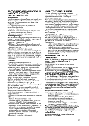 Page 29
29
RACCOMANDAZIONI IN CASO DI 
MANCATO UTILIZZO 
DELLAPPARECCHIO
Assenza breveNon è necessario scollegare lapparecchio dalla rete di alimentazione, se lassenza non supera le tre settimane. Consumare gli alimenti deperibili e congelare gli altri.Se il frigorifero è provvisto di produttore automatico di ghiaccio: 1.spegnere il dispositivo. 2.Chiudere l’alimentazione idrica collegata con il produttore automatico di ghiaccio. 3.Svuotare il contenitore dei cubetti. Assenza prolungataSe il periodo di assenza...