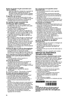 Page 26
26
Ruídos do gerador de gelo automático (em alguns modelos):-dado que o aparelho é dotado de um gerador de gelo automático, é possível que se oiça um zumbido (emitido pela válvula da água), o gotejar da água e o som seco do gelo a cair no recipiente. O aparelho não funciona: •A ficha do cabo de alimentação eléctrica está inserida numa tomada com a voltagem correcta?•Os dispositivos de protecção e os fusíveis da instalação eléctrica foram controlados?
Se o gerador de gelo automático não funcionar (em...