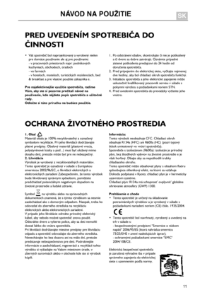 Page 11
11
PREDUVEDENÍMSPOTREBIČADO
ČINNOSTI
•Vášspotrebičbolnaprojektovanýavyrobenýnielenpredomácepoužívaniealeajprepoužívanie:-vpracovnýchpriestorochnapr:podnikovýchkuchyniach,obchodoch,úradoch-vofarmách-vhoteloch,moteloch,turistickýchrezidenciách,bed&breakfastaprevlastnépoužitiezákazníkae.
Prenajefektívnejšievyužitiespotrebiča,radímeVám,abystesipozorneprečítalinávodnapoužívanie,kdenájdetepopisspotrebičaaužitočnérady.Odložtesitútopríručkunabudúcepoužitie....