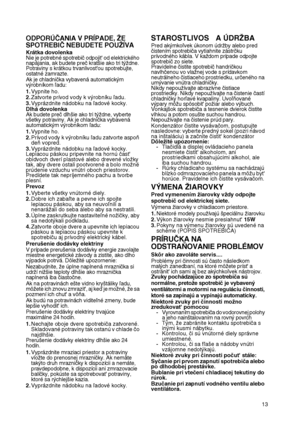 Page 13
13
ODPORÚČANIA V PRÍPADE, ŽE 
SPOTREBIČ NEBUDETE POUŽÍVA 
Krátka dovolenkaNie je potrebné spotrebič odpojit' od elektrického napájania, ak budete preč kratšie ako tri týždne. Potraviny s krátkou trvanlivost'ou spotrebujte, ostatné zamrazte.Ak je chladnička vybavená automatickým výrobníkom ľadu:
1.Vypnite ho.2.Zatvorte prívod vody k výrobníku ľadu.3.Vyprázdnite nádobku na ľadové kocky.Dlhá dovolenkaAk budete preč dlhšie ako tri týždne, vyberte všetky potraviny. Ak je chladnička vybavená...