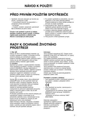 Page 7
7
PŘEDPRVNÍMPOUŽITÍMSPOTŘEBIČE
•Spotřebič,kterýjstezakoupili,bylnavrženpropoužitívdomácnostiataké:-vkuchyňskýchkoutcíchnapracovištích,vprodejnácha/nebokancelářích-nafarmách-vhotelích,motelích,rezidencích,penzionechBed&Breakfastprojednuosobu.
Chcete-livášspotřebičvyužívatconejlépe,přečtětesipozorněnávodkpoužití,vekterémnajdetepopisspotřebičeaužitečnérady.Návodsiuschovejteprodalšípoužití....