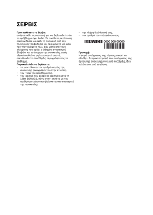 Page 5151
Πριν καλέσετε το Σέρβις:
ανάψτε πάλι τη συσκευή για να βεβαιωθείτε ότι
το πρόβλημα έχει λυθεί. Σε αντίθετη περίπτωση
αποσυνδέστε και πάλι τη συσκευή από την
ηλεκτρική τροφοδοσία και περιμένετε μία ώρα
πριν την ανάψετε πάλι. Εάν μετά από τους
ελέγχους που ορίζει ο Οδηγός εντοπισμού
βλαβών και το άναμμα της συσκευής, αυτή
εξακολουθεί να μη λειτουργεί σωστά,
απευθυνθείτε στο Σέρβις περιγράφοντας το
ρόβλημα.
Παρακαλείσθε να δηλώσετε:
• το μοντέλο και τον αριθμό σειράς της
συσκευής (αναγράφονται στην...