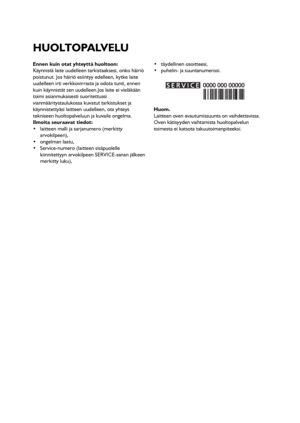 Page 7575
Ennen kuin otat yhteyttä huoltoon:
Käynnistä laite uudelleen tarkistaaksesi, onko häiriö
poistunut. Jos häiriö esiintyy edelleen, kytke laite
uudelleen irti verkkovirrasta ja odota tunti, ennen
kuin käynnistät sen uudelleen.Jos laite ei vieläkään
toimi asianmukaisesti suoritettuasi
vianmääritystaulukossa kuvatut tarkistukset ja
käynnistettyäsi laitteen uudelleen, ota yhteys
tekniseen huoltopalveluun ja kuvaile ongelma.
Ilmoita seuraavat tiedot:
 laitteen malli ja sarjanumero (merkitty
arvokilpeen),...