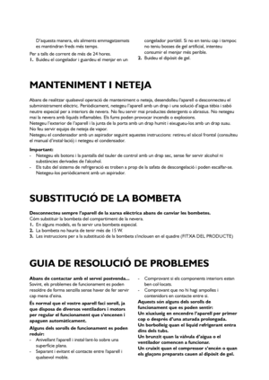 Page 7979
Abans de realitzar qualsevol operació de manteniment o neteja, desendolleu laparell o desconnecteu el
subministrament elèctric. Periòdicament, netegeu l’aparell amb un drap i una solució d’aigua tèbia i sabó
neutre especial per a interiors de nevera. No feu servir mai productes detergents o abrasius. No netegeu
mai la nevera amb líquids inflamables. Els fums poden provocar incendis o explosions.
Netegeu l’exterior de l’aparell i la junta de la porta amb un drap humit i eixugueu-los amb un drap suau....