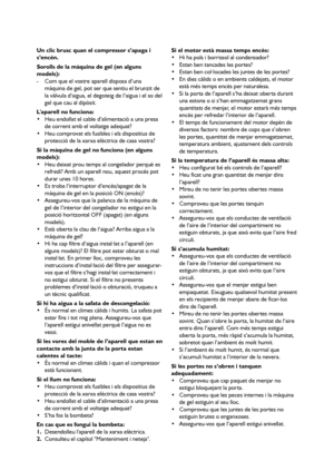 Page 8080
Un clic brusc quan el compressor s’apaga i
s’encén.
Sorolls de la màquina de gel (en alguns
models):
- Com que el vostre aparell disposa d’una
màquina de gel, pot ser que sentiu el brunzit de
la vàlvula d’aigua, el degoteig de l’aigua i el so del
gel que cau al dipòsit.
Laparell no funciona:
 Heu endollat el cable d’alimentació a una presa
de corrent amb el voltatge adequat?
 Heu comprovat els fusibles i els dispositius de
protecció de la xarxa elèctrica de casa vostra?
Si la màquina de gel no...