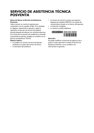 Page 3333
Antes de llamar al Servicio de Asistencia
Posventa:
Vuelva a poner en marcha el aparato para
comprobar si se ha resuelto el fallo. Si el resultado
es negativo, desenchufe el aparato y repita la
operación al cabo de una hora.Si el problema
persiste después de efectuar los controles descritos
en la Guía para la solución de problemas y encender
nuevamente el aparato, póngase en contacto con el
Servicio de Asistencia Técnica.
Deberá indicar:
 el modelo y el número de serie del aparato
(indicado en la...