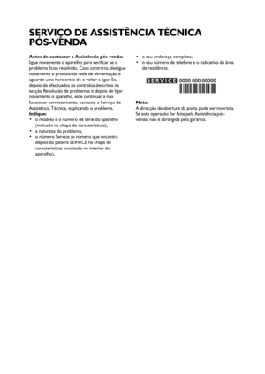 Page 3939
Antes de contactar a Assistência pós-venda:
ligue novamente o aparelho para verificar se o
problema ficou resolvido. Caso contrário, desligue
novamente o produto da rede de alimentação e
aguarde uma hora antes de o voltar a ligar. Se,
depois de efectuados os controlos descritos na
secção Resolução de problemas e depois de ligar
novamente o aparelho, este continuar a não
funcionar correctamente, contacte o Serviço de
Assistência Técnica, explicando o problema.
Indique:
 o modelo e o número de série do...