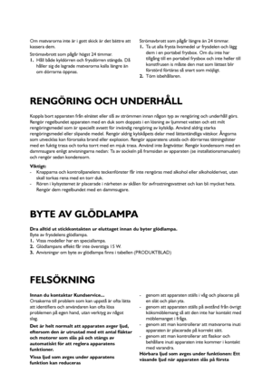 Page 5555
Koppla bort apparaten från elnätet eller slå av strömmen innan någon typ av rengöring och underhåll görs.
Rengör regelbundet apparaten med en duk som doppats i en lösning av ljummet vatten och ett milt
rengöringsmedel som är speciellt avsett för invändig rengöring av kylskåp. Använd aldrig starka
rengöringsmedel eller slipande medel. Rengör aldrig kylskåpets delar med lättantändliga vätskor. Ångorna
som utvecklas kan förorsaka brand eller explosion. Rengör apparatens utsida och dörrarnas...