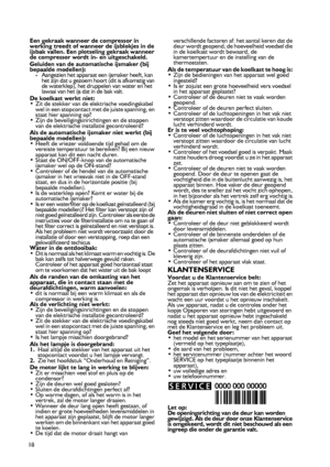 Page 18
18
Een gekraak wanneer de compressor in werking treedt of wanneer de ijsblokjes in de ijsbak vallen. Een plotseling gekraak wanneer de compressor wordt in- en uitgeschakeld.
Geluiden van de automatische ijsmaker (bij bepaalde modellen):-Aangezien het apparaat een ijsmaker heeft, kan het zijn dat u gezoem hoort (dit is afkomstig van de waterklep), het druppelen van water en het lawaai van het ijs dat in de bak valt.De koelkast werkt niet: •Zit de stekker van de elektrische voedingskabel wel in een...