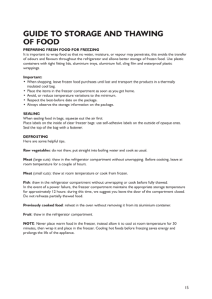 Page 1215
PREPARING FRESH FOOD FOR FREEZING
It is important to wrap food so that no water, moisture, or vapour may penetrate; this avoids the transfer
of odours and flavours throughout the refrigerator and allows better storage of frozen food. Use plastic
containers with tight fitting lids, aluminium trays, aluminium foil, cling film and waterproof plastic
wrappings.
Important:
 When shopping, leave frozen food purchases until last and transport the products in a thermally
insulated cool bag.
 Place the items...