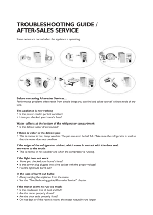 Page 1518
Some noises are normal when the appliance is operating.
Before contacting After-sales Services…
Performance problems often result from simple things you can find and solve yourself without tools of any
kind.
The appliance is not working
 Is the power cord in perfect condition?
 Have you checked your home’s fuses?
Water collects at the bottom of the refrigerator compartment:
 Is the defrost water drain blocked?
If there is water in the defrost pan:
 This is normal in hot, damp weather. The pan can even...