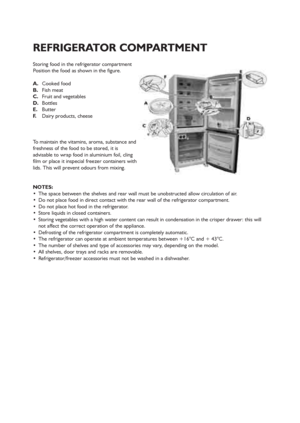 Page 912
REFRIGERATOR COMPARTMENT
Storing food in the refrigerator compartment
Position the food as shown in the figure.
A.Cooked food
B.Fish meat
C.Fruit and vegetables
D.Bottles
E.Butter
F.Dairy products, cheese
To maintain the vitamins, aroma, substance and
freshness of the food to be stored, it is
advisable to wrap food in aluminium foil, cling
film or place it inspecial freezer containers with
lids. This will prevent odours from mixing.
NOTES:
 The space between the shelves and rear wall must be...