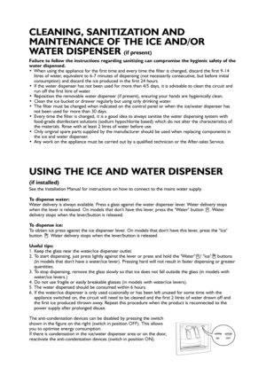 Page 2See the Installation Manual for instructions on how to connect to the mains water supply.
To dispense water:
Water delivery is always available. Press a glass against the water dispenser lever. Water delivery stops
when the lever is released. On models that dont have this lever, press the Water button  . Water
delivery stops when the lever/button is released. 
To dispense ice:
To obtain ice press against the ice dispenser lever. On models that dont have this lever, press the Ice
button  . Water delivery...