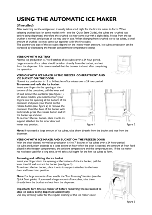 Page 3After switching on the refrigerator, it usually takes a full night for the first ice cubes to form. When
selecting crushed ice (on some models only - see the Quick Start Guide), the cubes are crushed just
before being dispensed, therefore the crushed ice may come out with a slight delay. Noise from the ice
crusher is normal, and pieces of ice may vary in size. When changing from crushed ice to ice cubes, a small
amount of crushed ice may come out together with the first cubes.
The quantity and size of...