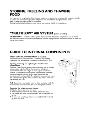 Page 4It is important to wrap food so that no water, moisture, or vapour may penetrate; this avoids the transfer
of odours and flavours throughout the refrigerator and allows better storage of frozen food.
NOTE:Never place warm food in the freezer. 
Cooling hot foods before freezing saves energy and prolongs the life of the appliance.
STORING, FREEZING AND THAWING
FOOD 
MULTIFLOW is a ventilated airflow system thanks to which the internal temperature is to all intents
and purposes uniform. Food can be arranged...