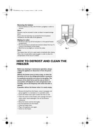 Page 619
HOW TO DEFROST AND CLEAN THE 
FREEZER
Removing the baskets
•Pull the baskets out fully, then lift them up slightly in order to 
remove.
Note:
Drawers may be removed in order to obtain increased storage 
space.
Ensure that the load does not exceed the limit (if present) 
indicated on the side walls of the appliance.
Making ice cubes
•Fill the ice cube tray 2/3 full and place it in the special freezer 
compartment.
•Do not use sharp or pointed instruments to detach the tray if it 
is stuck to the bottom...